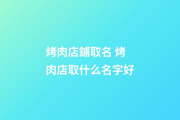 烤肉店鋪取名 烤肉店取什么名字好-第1張-店鋪起名-玄機派